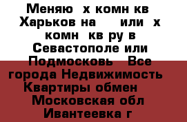 Меняю 4х комн кв. Харьков на 1,2 или 3х комн. кв-ру в Севастополе или Подмосковь - Все города Недвижимость » Квартиры обмен   . Московская обл.,Ивантеевка г.